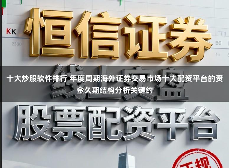 十大炒股软件排行 年度周期海外证券交易市场十大配资平台的资金久期结构分析关键约