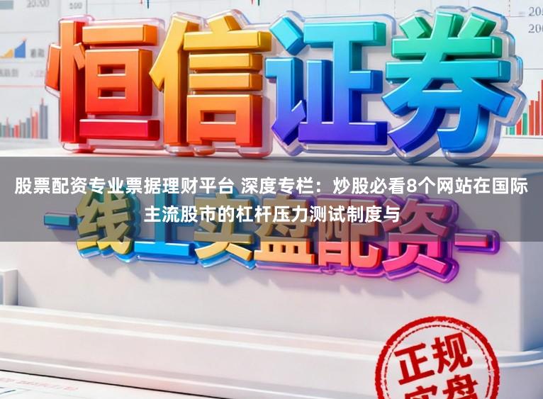 股票配资专业票据理财平台 深度专栏：炒股必看8个网站在国际主流股市的杠杆压力测试制度与