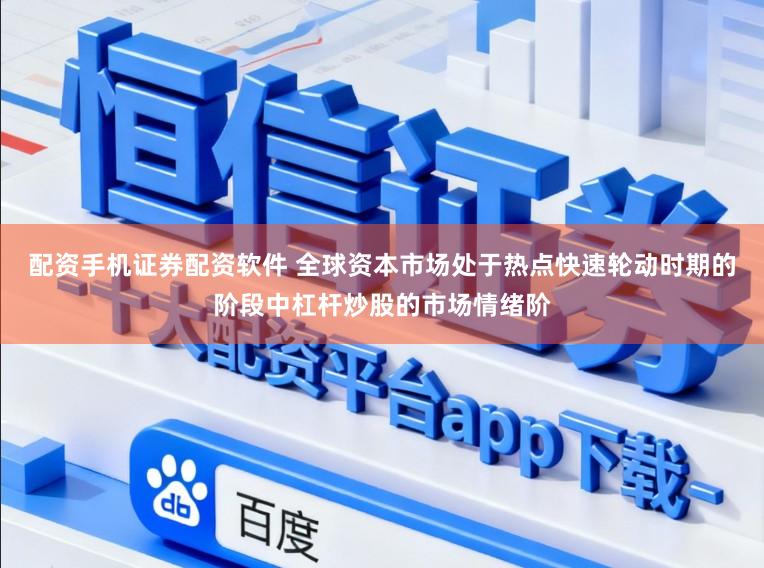 配资手机证券配资软件 全球资本市场处于热点快速轮动时期的阶段中杠杆炒股的市场情绪阶