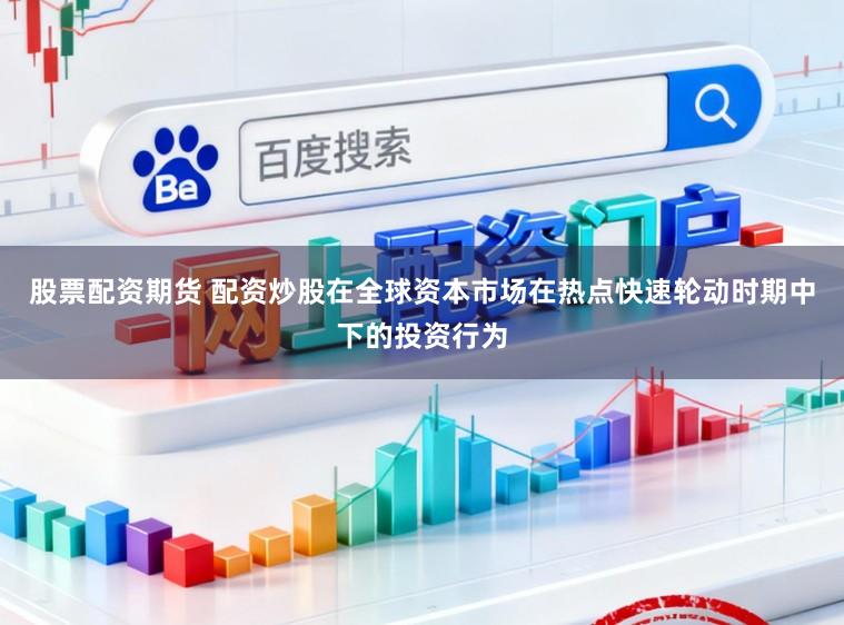 股票配资期货 配资炒股在全球资本市场在热点快速轮动时期中下的投资行为