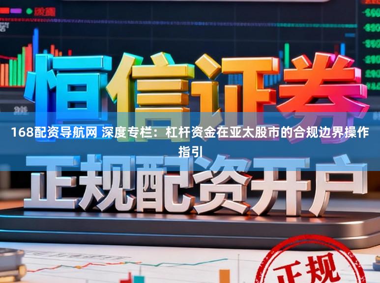 168配资导航网 深度专栏：杠杆资金在亚太股市的合规边界操作指引