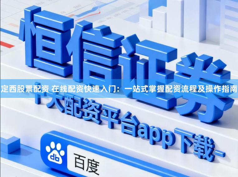 定西股票配资 在线配资快速入门：一站式掌握配资流程及操作指南