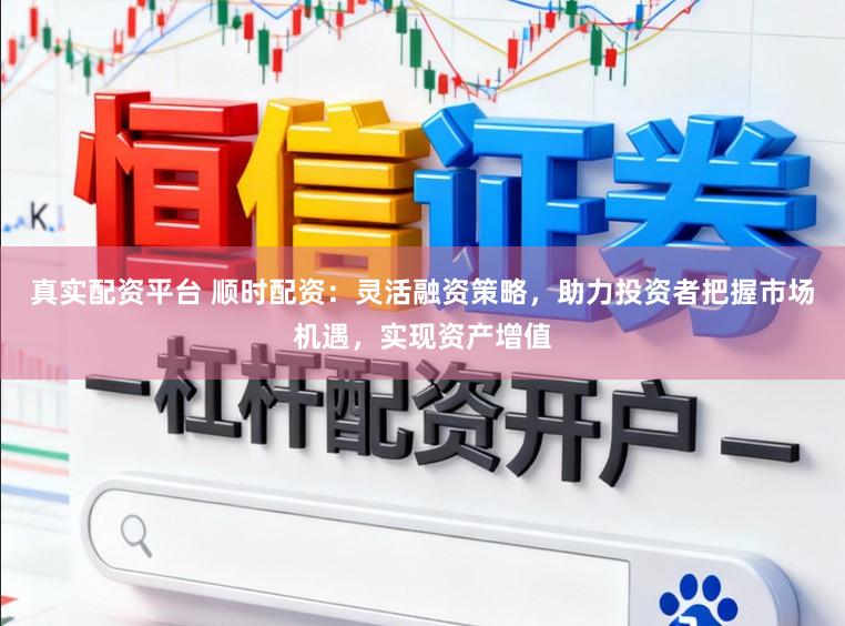 真实配资平台 顺时配资：灵活融资策略，助力投资者把握市场机遇，实现资产增值