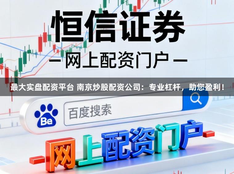 最大实盘配资平台 南京炒股配资公司：专业杠杆，助您盈利！
