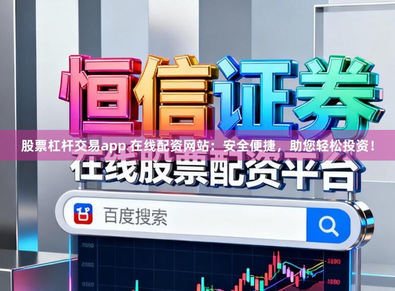 股票杠杆交易app 在线配资网站：安全便捷，助您轻松投资！