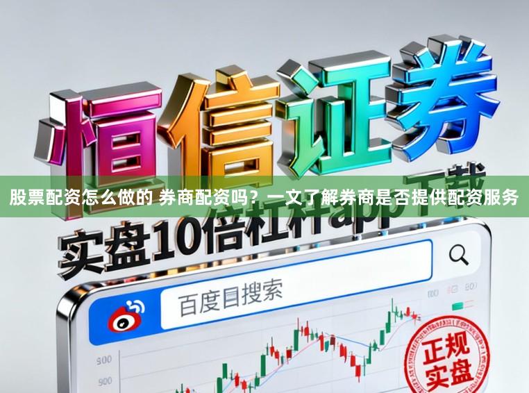 股票配资怎么做的 券商配资吗？一文了解券商是否提供配资服务