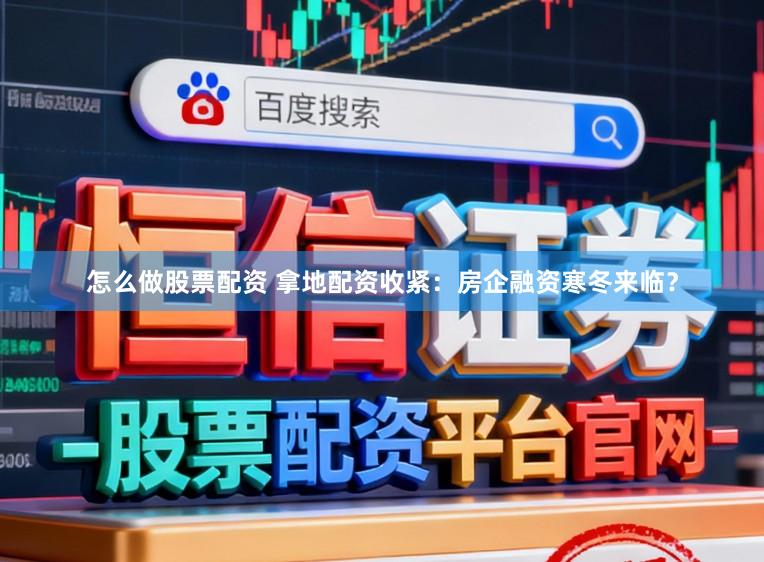 怎么做股票配资 拿地配资收紧：房企融资寒冬来临？