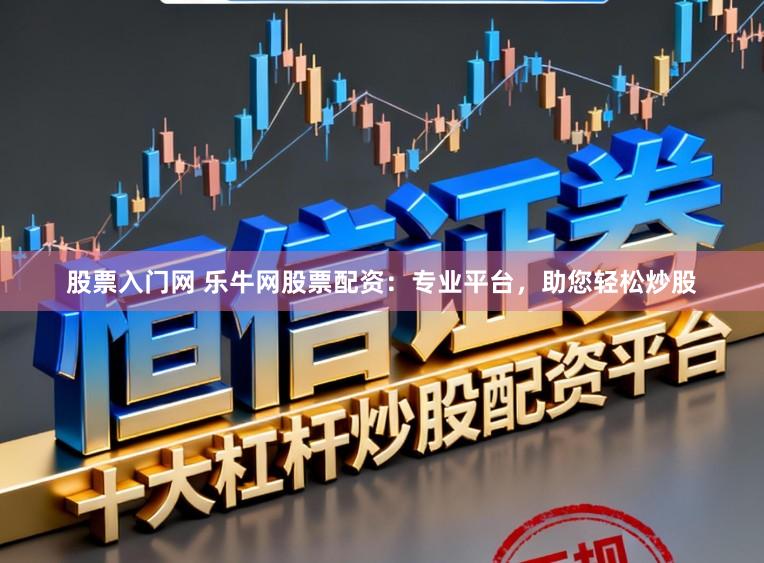 股票入门网 乐牛网股票配资：专业平台，助您轻松炒股