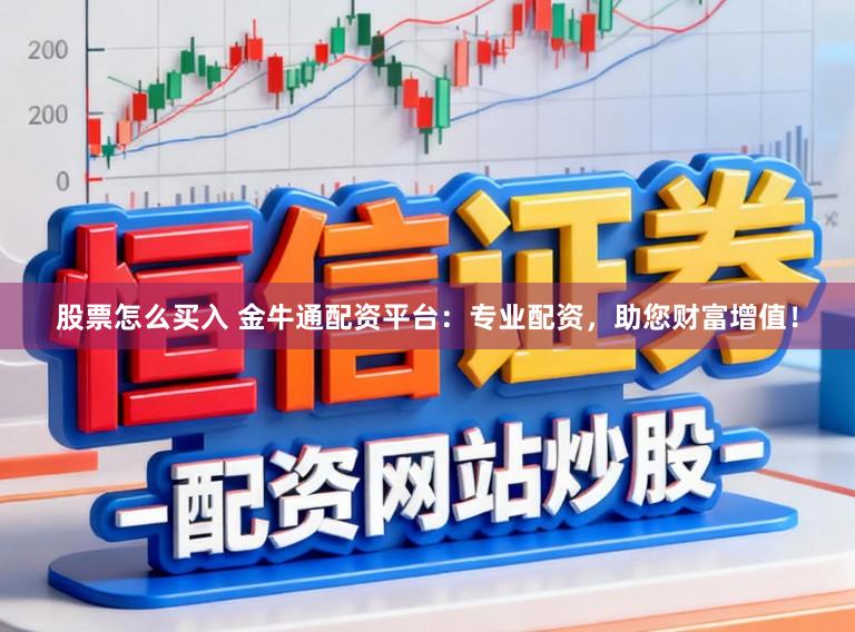 股票怎么买入 金牛通配资平台：专业配资，助您财富增值！