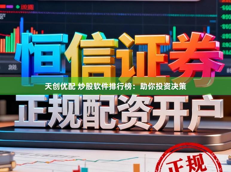 天创优配 炒股软件排行榜：助你投资决策