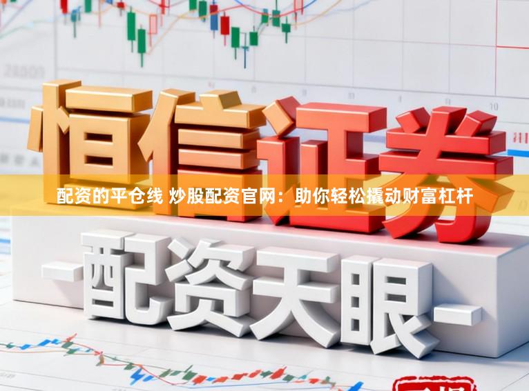 配资的平仓线 炒股配资官网：助你轻松撬动财富杠杆