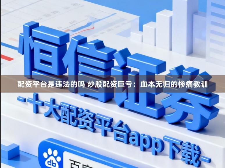 配资平台是违法的吗 炒股配资巨亏：血本无归的惨痛教训