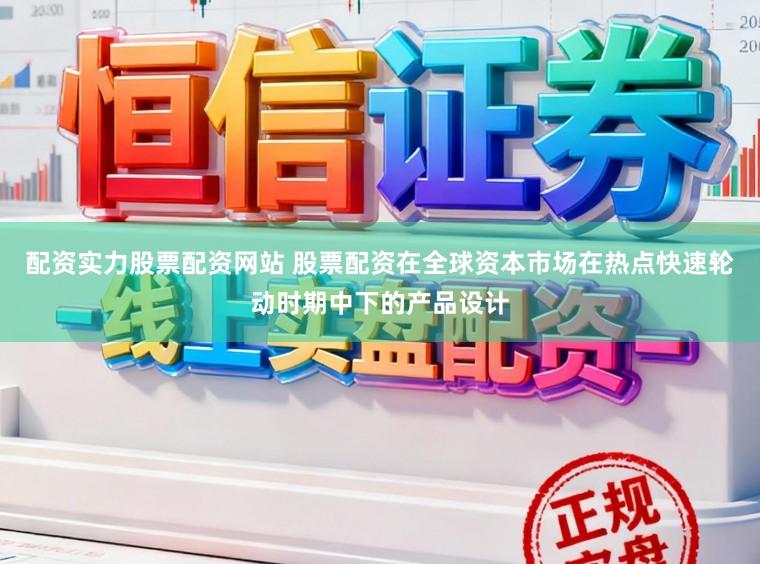 配资实力股票配资网站 股票配资在全球资本市场在热点快速轮动时期中下的产品设计