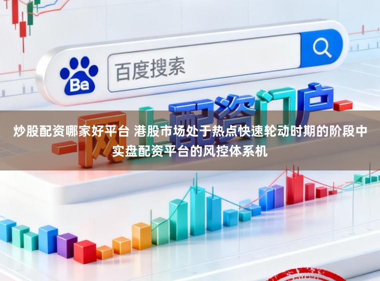 炒股配资哪家好平台 港股市场处于热点快速轮动时期的阶段中实盘配资平台的风控体系机