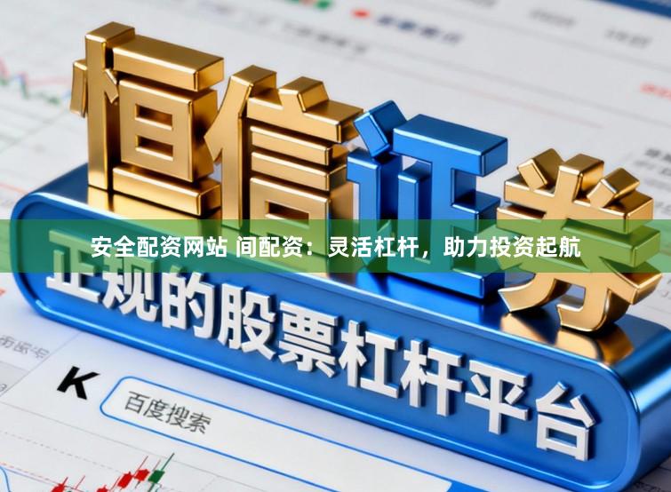 安全配资网站 间配资：灵活杠杆，助力投资起航