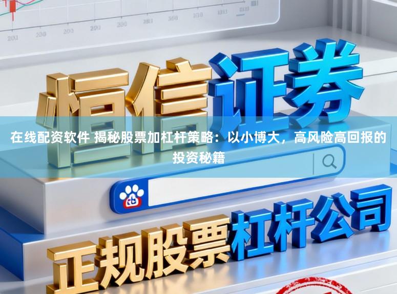 在线配资软件 揭秘股票加杠杆策略：以小博大，高风险高回报的投资秘籍