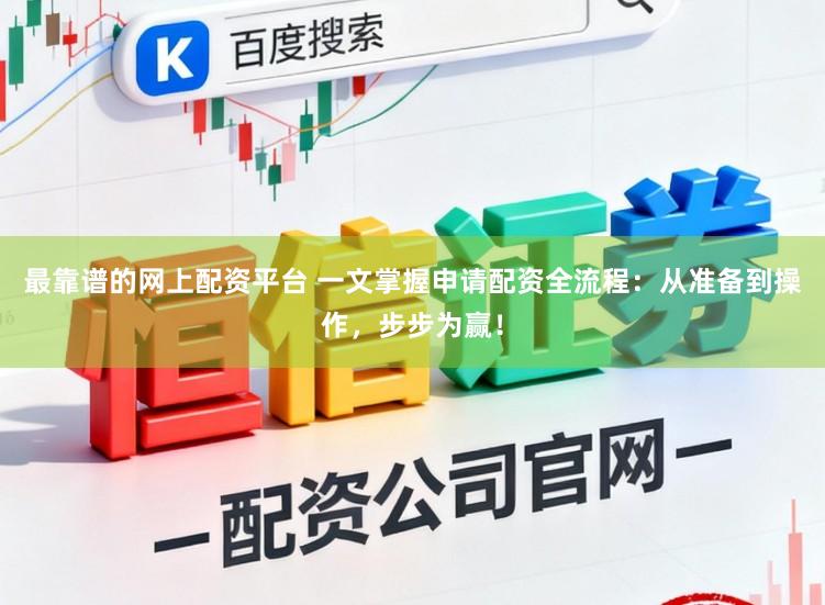 最靠谱的网上配资平台 一文掌握申请配资全流程：从准备到操作，步步为赢！