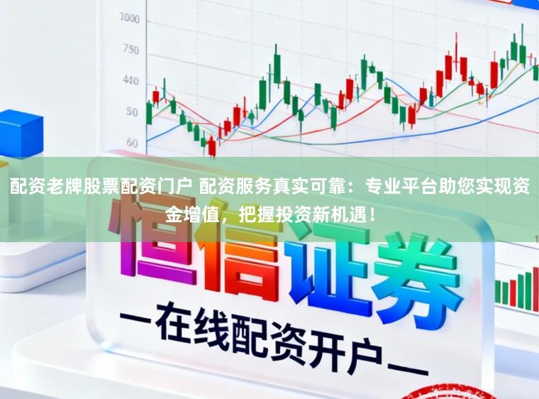 配资老牌股票配资门户 配资服务真实可靠：专业平台助您实现资金增值，把握投资新机遇！