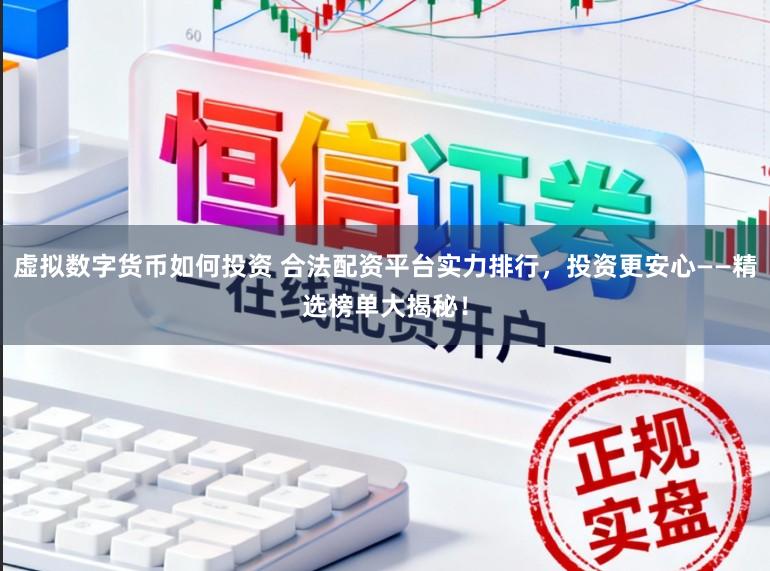虚拟数字货币如何投资 合法配资平台实力排行，投资更安心——精选榜单大揭秘！