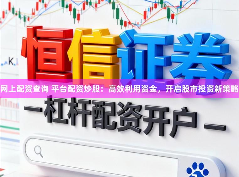 网上配资查询 平台配资炒股：高效利用资金，开启股市投资新策略