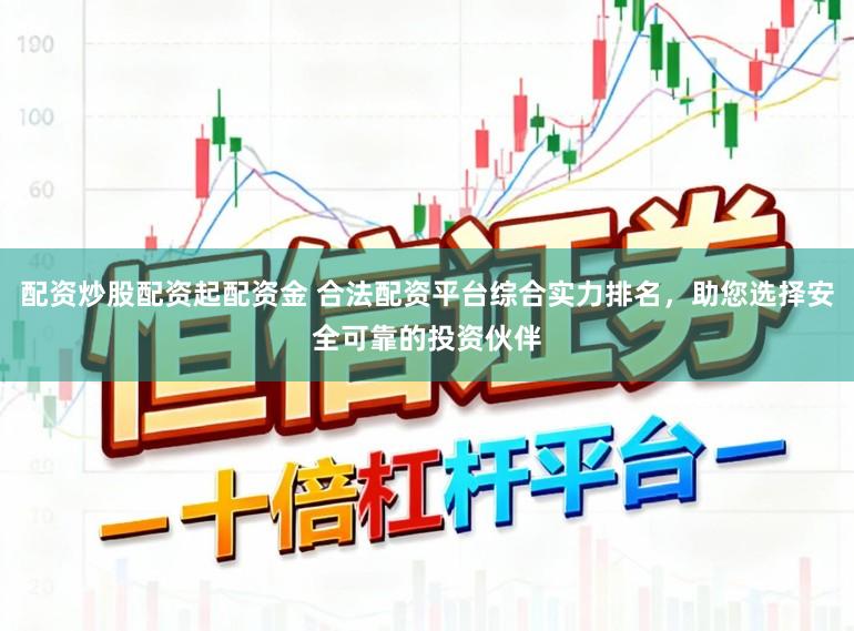 配资炒股配资起配资金 合法配资平台综合实力排名，助您选择安全可靠的投资伙伴