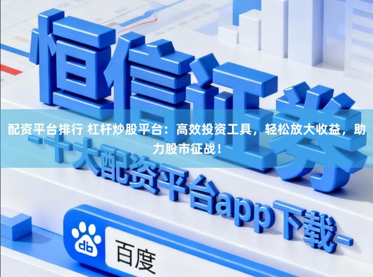 配资平台排行 杠杆炒股平台：高效投资工具，轻松放大收益，助力股市征战！