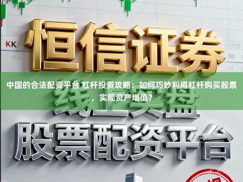 中国的合法配资平台 杠杆投资攻略：如何巧妙利用杠杆购买股票，实现资产增值？