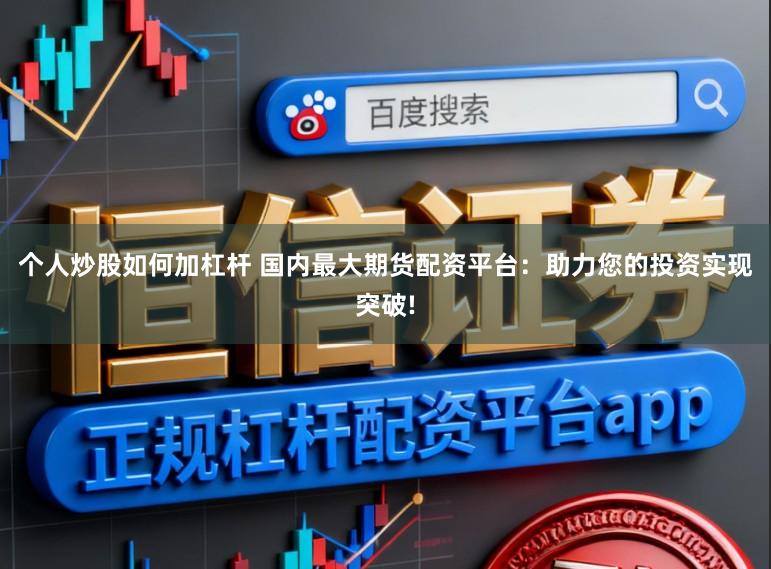 个人炒股如何加杠杆 国内最大期货配资平台：助力您的投资实现突破!