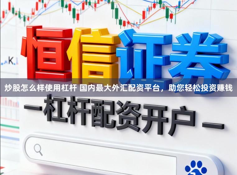 炒股怎么样使用杠杆 国内最大外汇配资平台，助您轻松投资赚钱