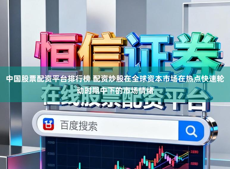 中国股票配资平台排行榜 配资炒股在全球资本市场在热点快速轮动时期中下的市场情绪