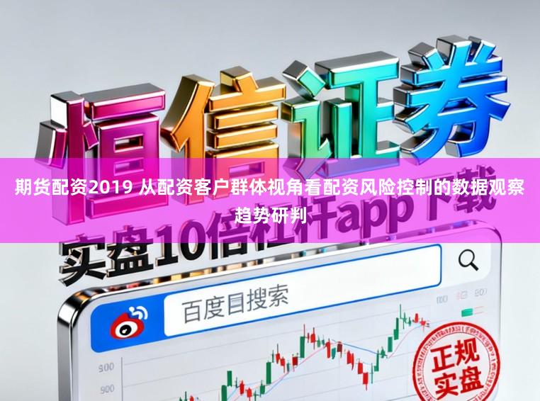 期货配资2019 从配资客户群体视角看配资风险控制的数据观察趋势研判