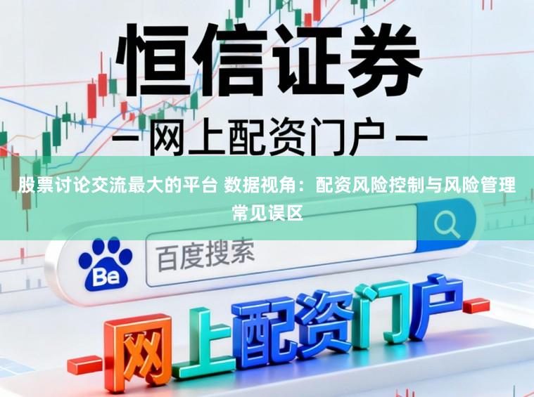 股票讨论交流最大的平台 数据视角：配资风险控制与风险管理常见误区