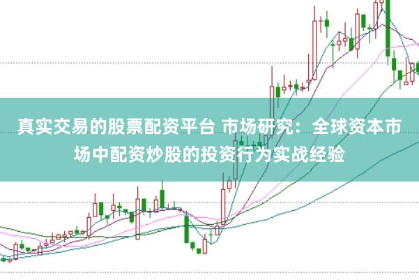真实交易的股票配资平台 市场研究：全球资本市场中配资炒股的投资行为实战经验