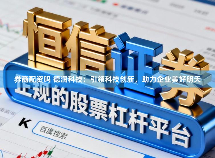 券商配资吗 德润科技：引领科技创新，助力企业美好明天