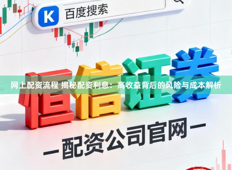 网上配资流程 揭秘配资利息：高收益背后的风险与成本解析