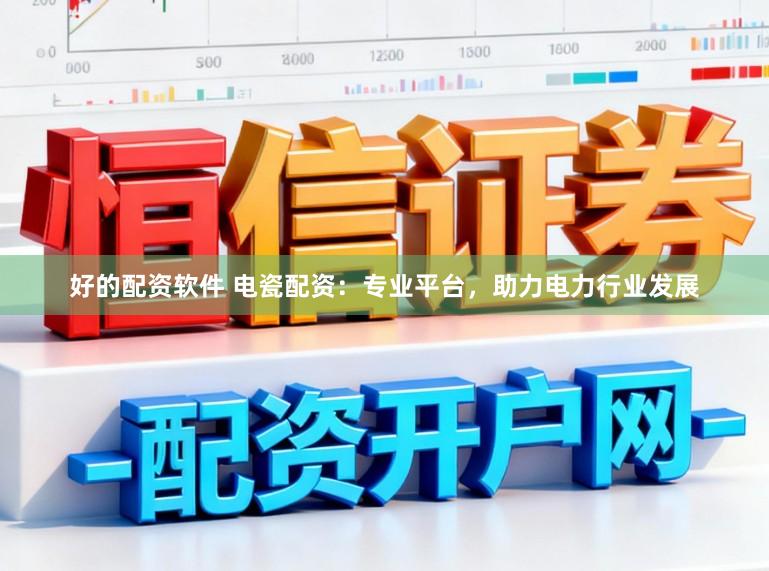 好的配资软件 电瓷配资：专业平台，助力电力行业发展
