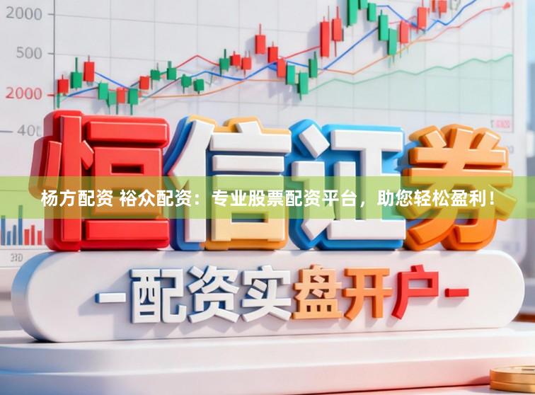 杨方配资 裕众配资：专业股票配资平台，助您轻松盈利！