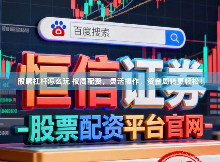 股票杠杆怎么玩 按周配资，灵活操作，资金周转更轻松！