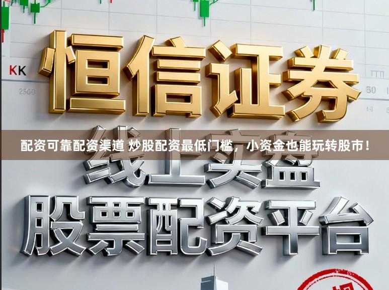 配资可靠配资渠道 炒股配资最低门槛，小资金也能玩转股市！
