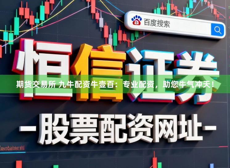 期货交易所 九牛配资牛壹百：专业配资，助您牛气冲天！