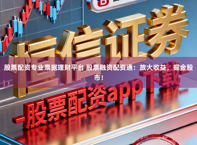 股票配资专业票据理财平台 股票融资配资通：放大收益，掘金股市！