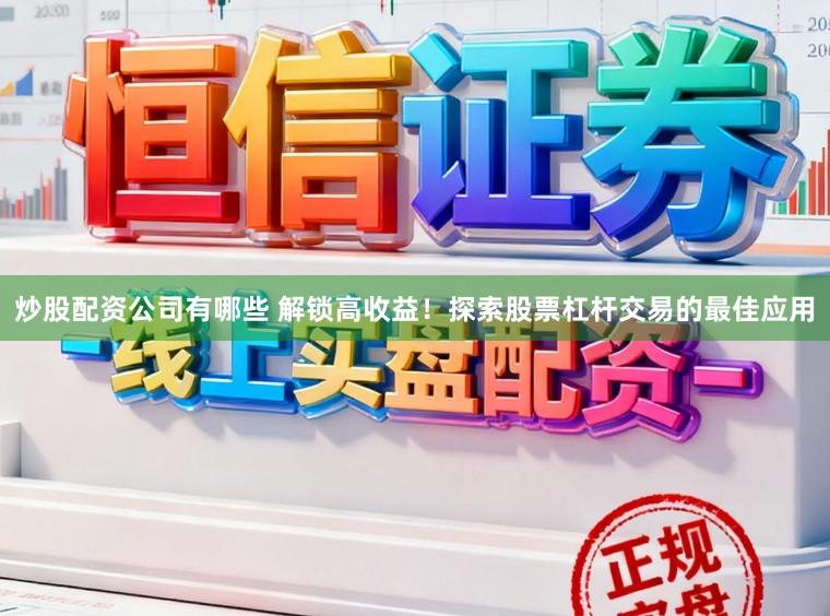 炒股配资公司有哪些 解锁高收益！探索股票杠杆交易的最佳应用