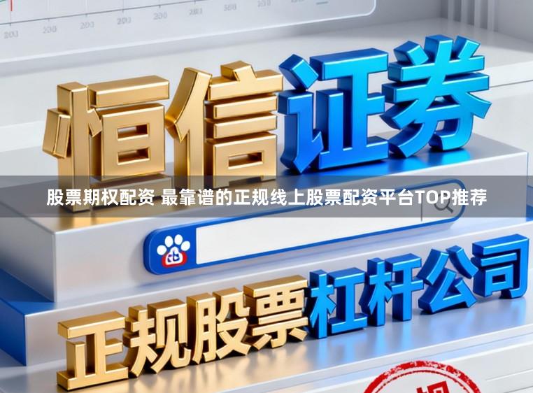股票期权配资 最靠谱的正规线上股票配资平台TOP推荐
