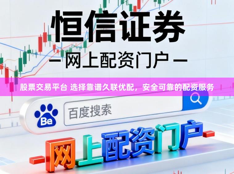 股票交易平台 选择靠谱久联优配，安全可靠的配资服务