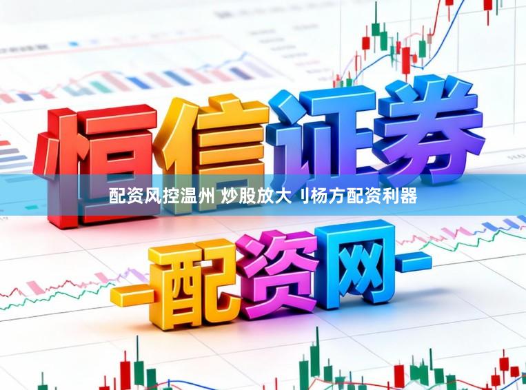 配资风控温州 炒股放大刂杨方配资利器