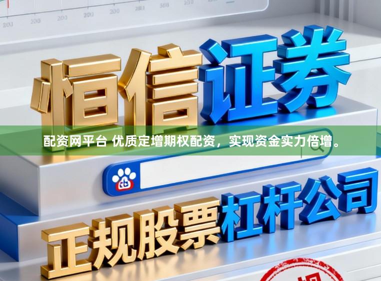 配资网平台 优质定增期权配资，实现资金实力倍增。
