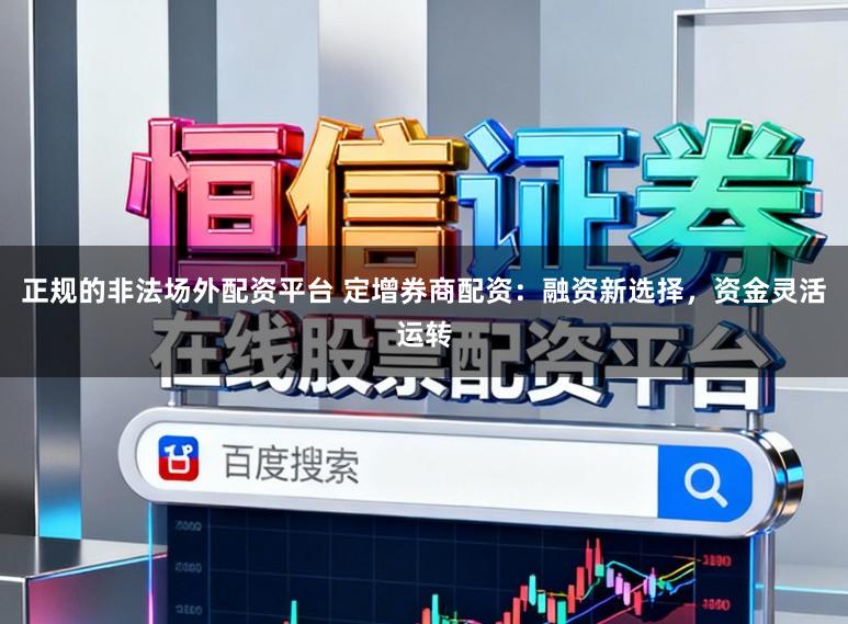 正规的非法场外配资平台 定增券商配资：融资新选择，资金灵活运转
