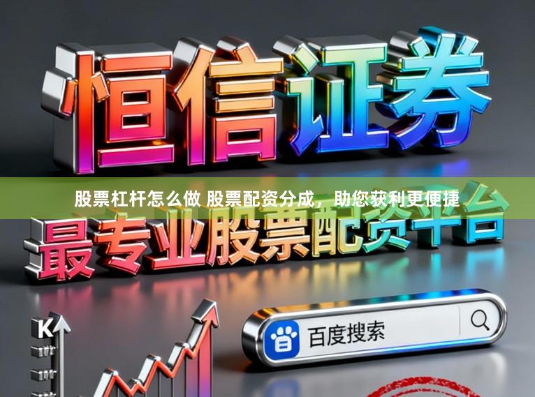 股票杠杆怎么做 股票配资分成，助您获利更便捷