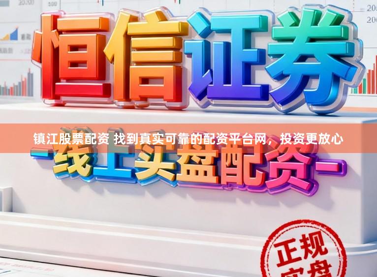 镇江股票配资 找到真实可靠的配资平台网，投资更放心