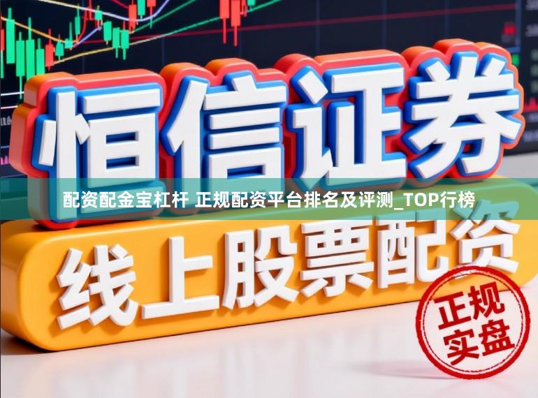 配资配金宝杠杆 正规配资平台排名及评测_TOP行榜